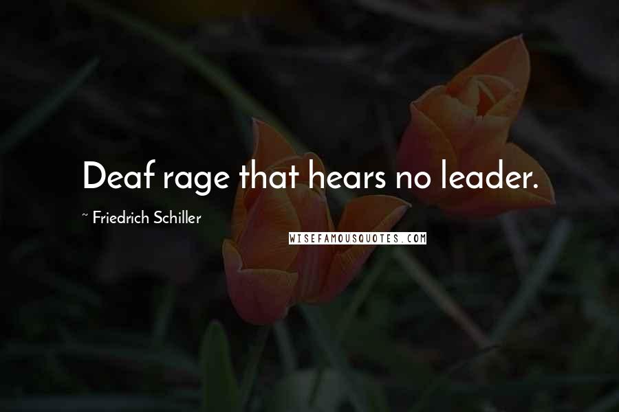 Friedrich Schiller Quotes: Deaf rage that hears no leader.