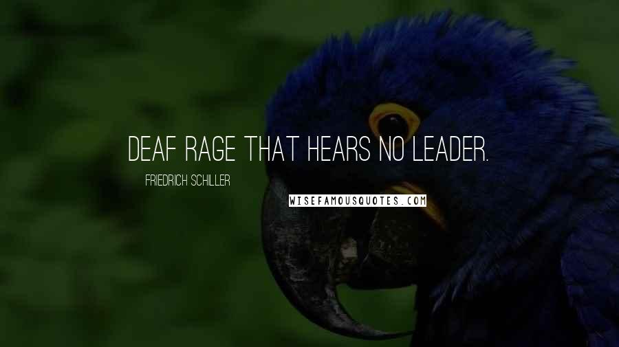 Friedrich Schiller Quotes: Deaf rage that hears no leader.