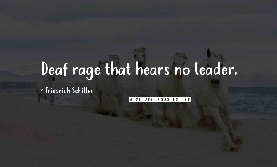 Friedrich Schiller Quotes: Deaf rage that hears no leader.