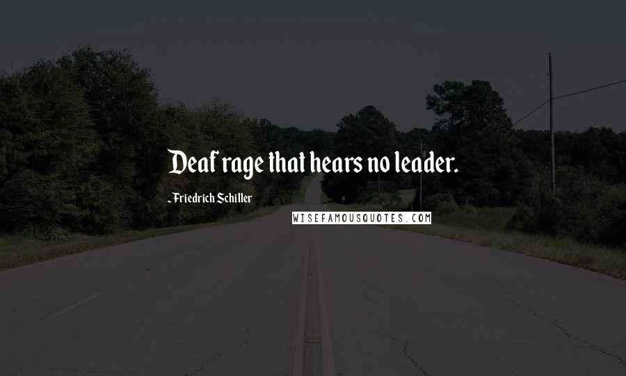 Friedrich Schiller Quotes: Deaf rage that hears no leader.