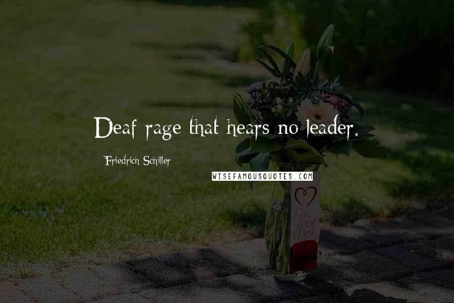 Friedrich Schiller Quotes: Deaf rage that hears no leader.