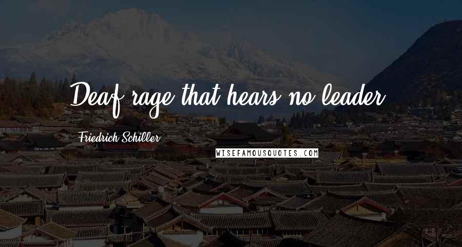 Friedrich Schiller Quotes: Deaf rage that hears no leader.