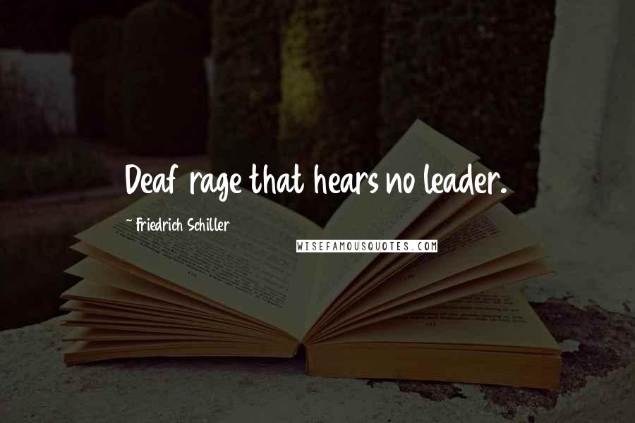 Friedrich Schiller Quotes: Deaf rage that hears no leader.