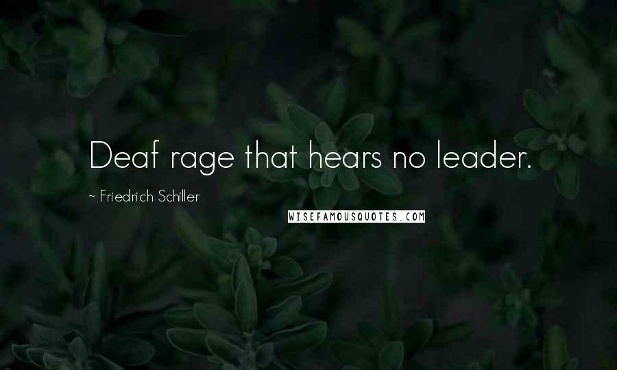 Friedrich Schiller Quotes: Deaf rage that hears no leader.