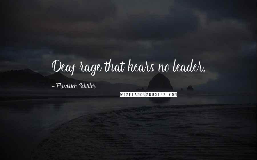 Friedrich Schiller Quotes: Deaf rage that hears no leader.