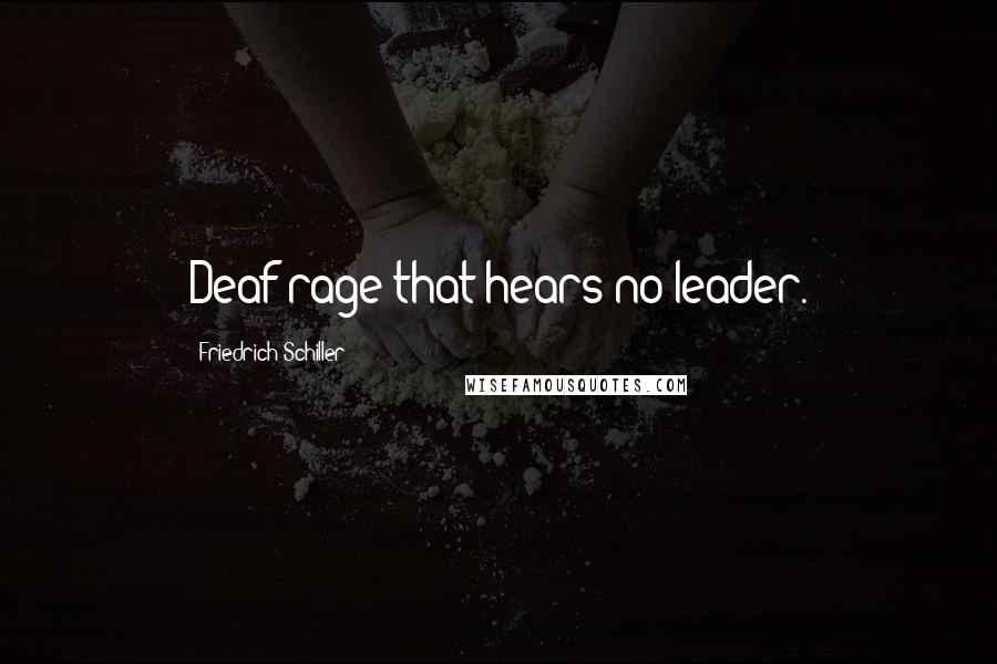 Friedrich Schiller Quotes: Deaf rage that hears no leader.