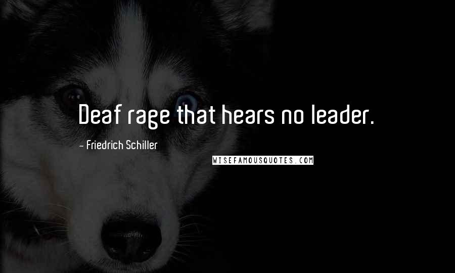 Friedrich Schiller Quotes: Deaf rage that hears no leader.