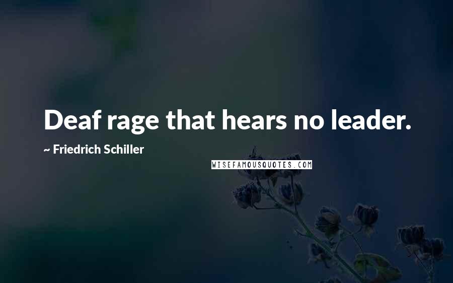 Friedrich Schiller Quotes: Deaf rage that hears no leader.