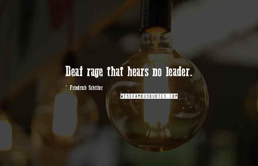 Friedrich Schiller Quotes: Deaf rage that hears no leader.