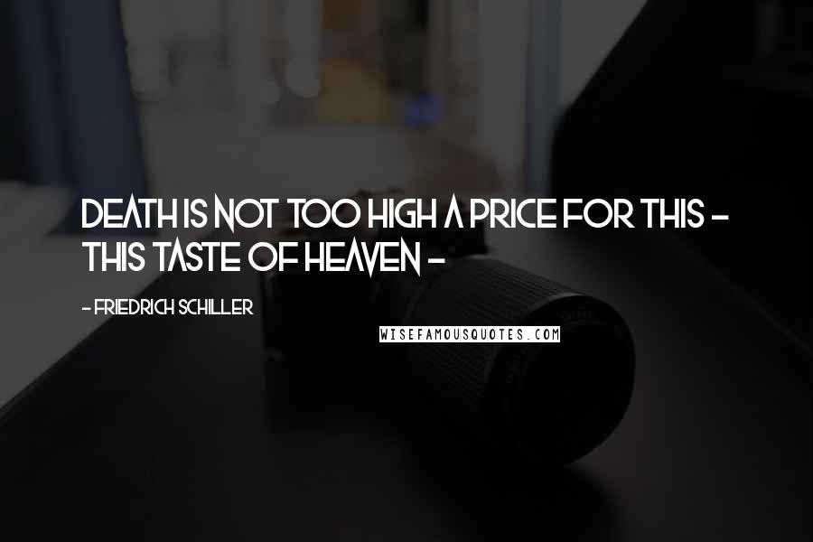 Friedrich Schiller Quotes: Death is not too high a price for this - This taste of heaven -