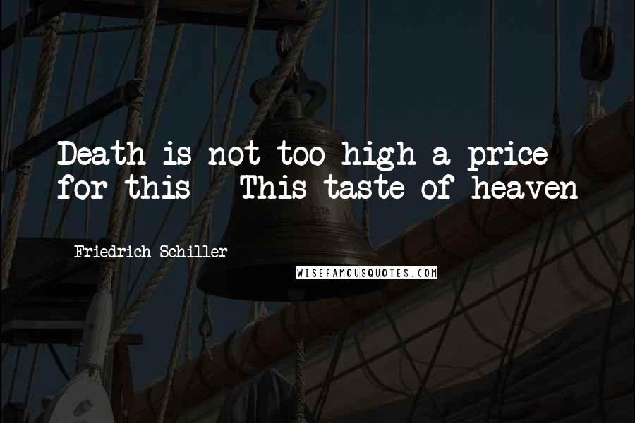 Friedrich Schiller Quotes: Death is not too high a price for this - This taste of heaven -