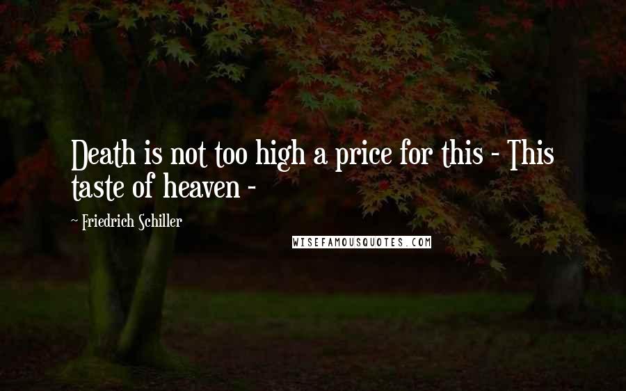 Friedrich Schiller Quotes: Death is not too high a price for this - This taste of heaven -