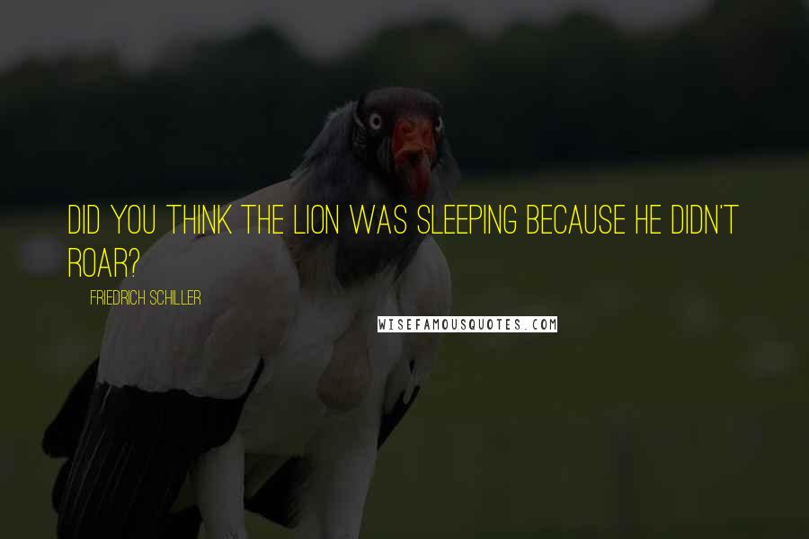 Friedrich Schiller Quotes: Did you think the lion was sleeping because he didn't roar?