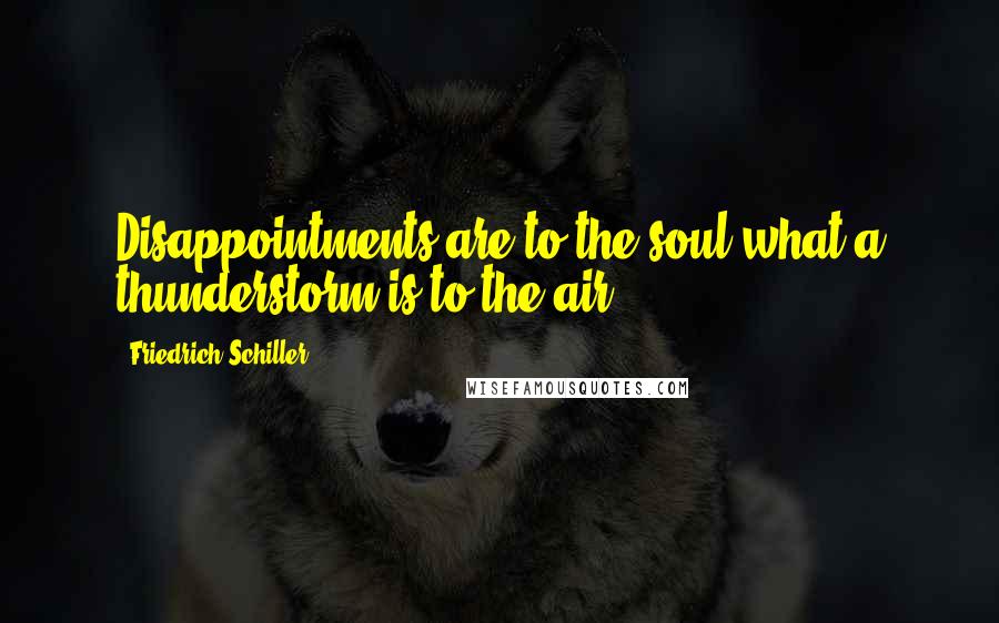 Friedrich Schiller Quotes: Disappointments are to the soul what a thunderstorm is to the air.