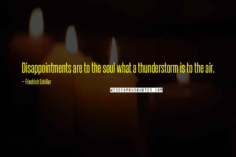 Friedrich Schiller Quotes: Disappointments are to the soul what a thunderstorm is to the air.
