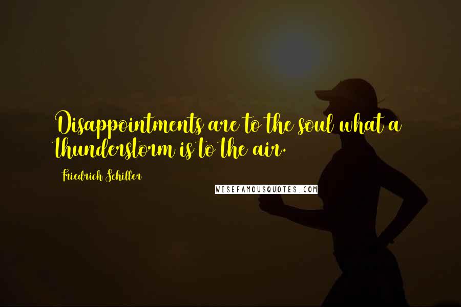 Friedrich Schiller Quotes: Disappointments are to the soul what a thunderstorm is to the air.