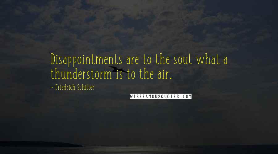 Friedrich Schiller Quotes: Disappointments are to the soul what a thunderstorm is to the air.
