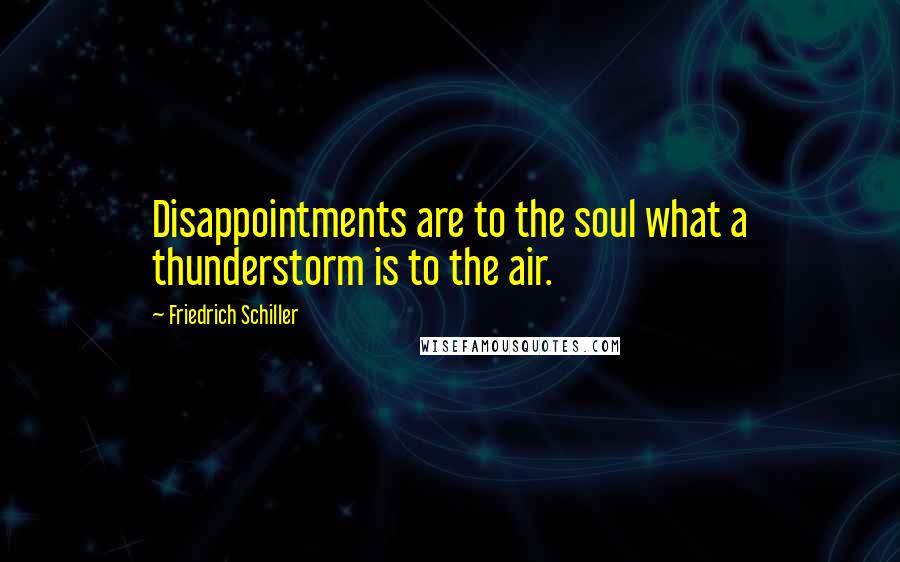 Friedrich Schiller Quotes: Disappointments are to the soul what a thunderstorm is to the air.