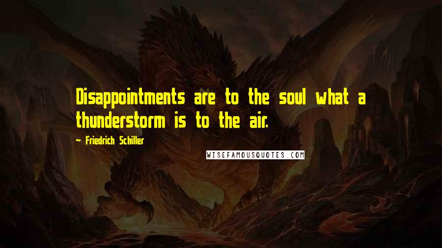 Friedrich Schiller Quotes: Disappointments are to the soul what a thunderstorm is to the air.