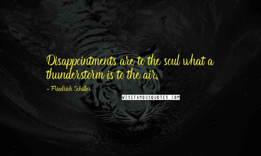 Friedrich Schiller Quotes: Disappointments are to the soul what a thunderstorm is to the air.