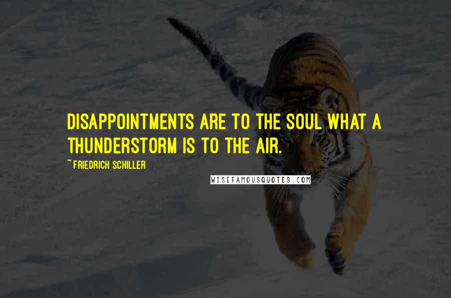 Friedrich Schiller Quotes: Disappointments are to the soul what a thunderstorm is to the air.