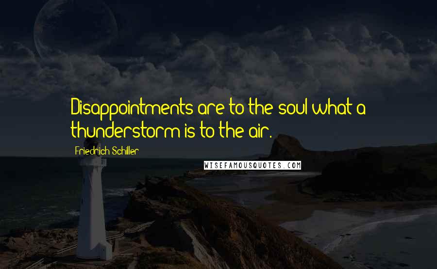 Friedrich Schiller Quotes: Disappointments are to the soul what a thunderstorm is to the air.