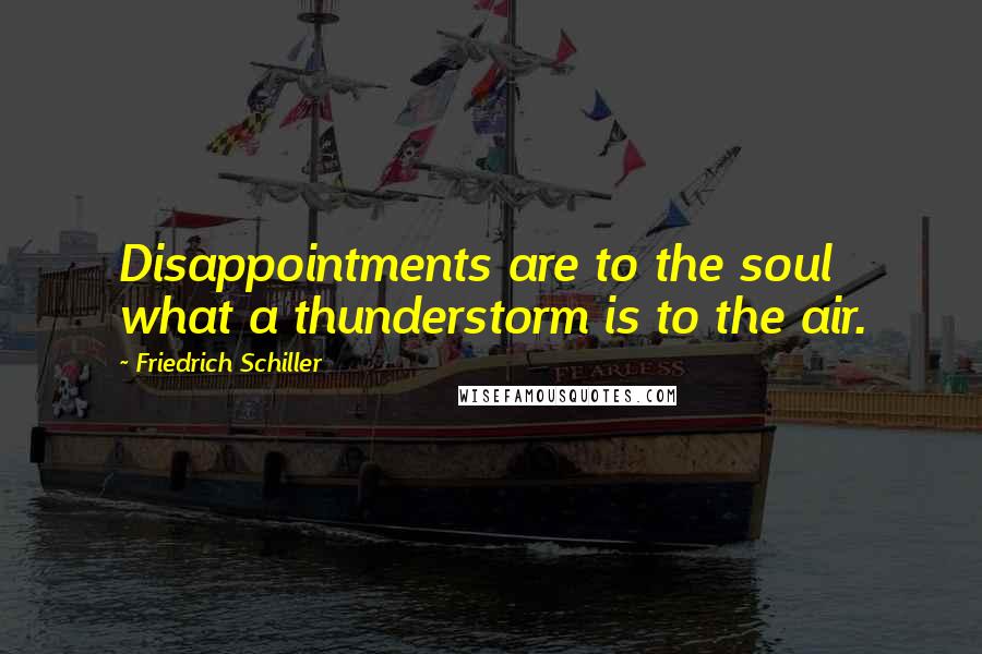 Friedrich Schiller Quotes: Disappointments are to the soul what a thunderstorm is to the air.