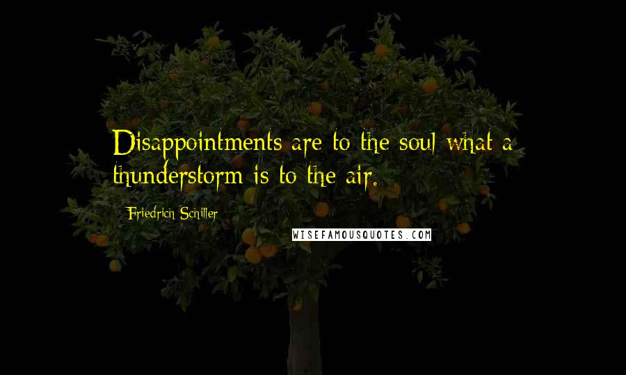 Friedrich Schiller Quotes: Disappointments are to the soul what a thunderstorm is to the air.
