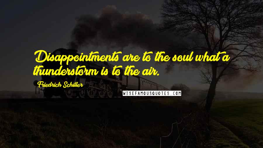 Friedrich Schiller Quotes: Disappointments are to the soul what a thunderstorm is to the air.