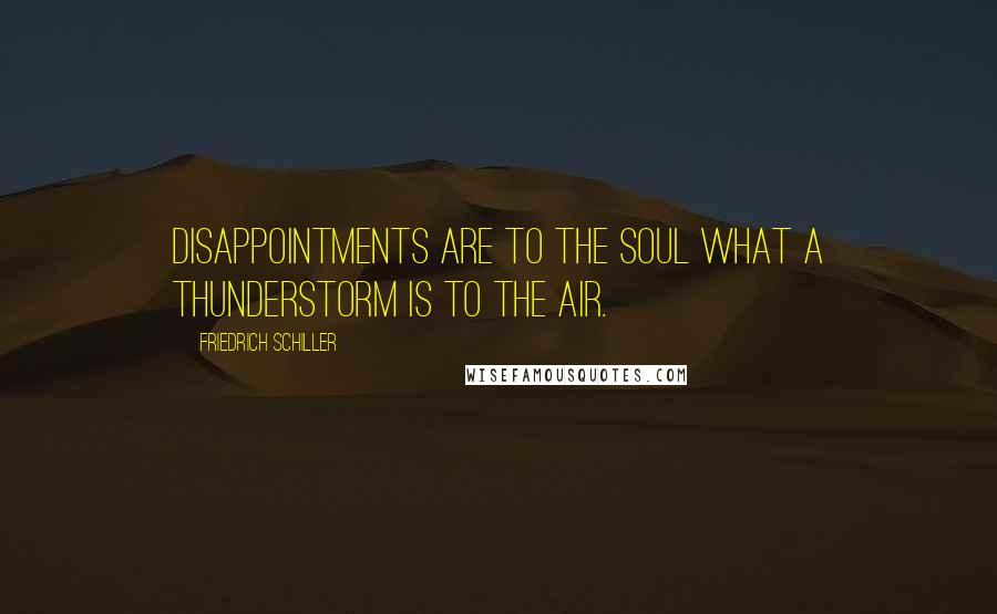 Friedrich Schiller Quotes: Disappointments are to the soul what a thunderstorm is to the air.