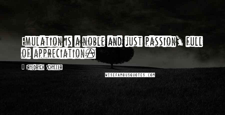 Friedrich Schiller Quotes: Emulation is a noble and just passion, full of appreciation.