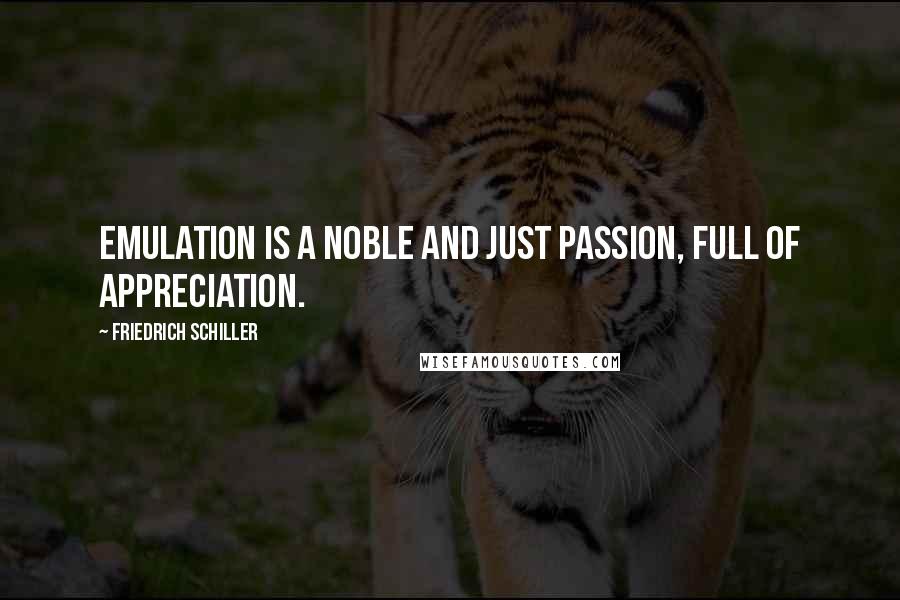 Friedrich Schiller Quotes: Emulation is a noble and just passion, full of appreciation.