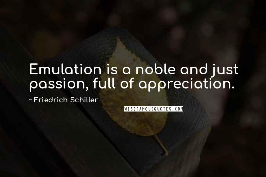 Friedrich Schiller Quotes: Emulation is a noble and just passion, full of appreciation.