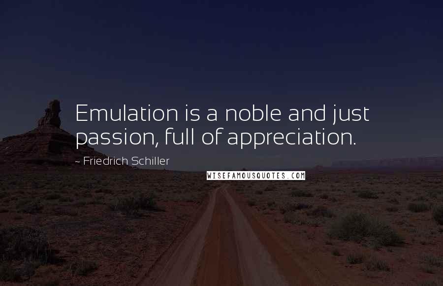 Friedrich Schiller Quotes: Emulation is a noble and just passion, full of appreciation.