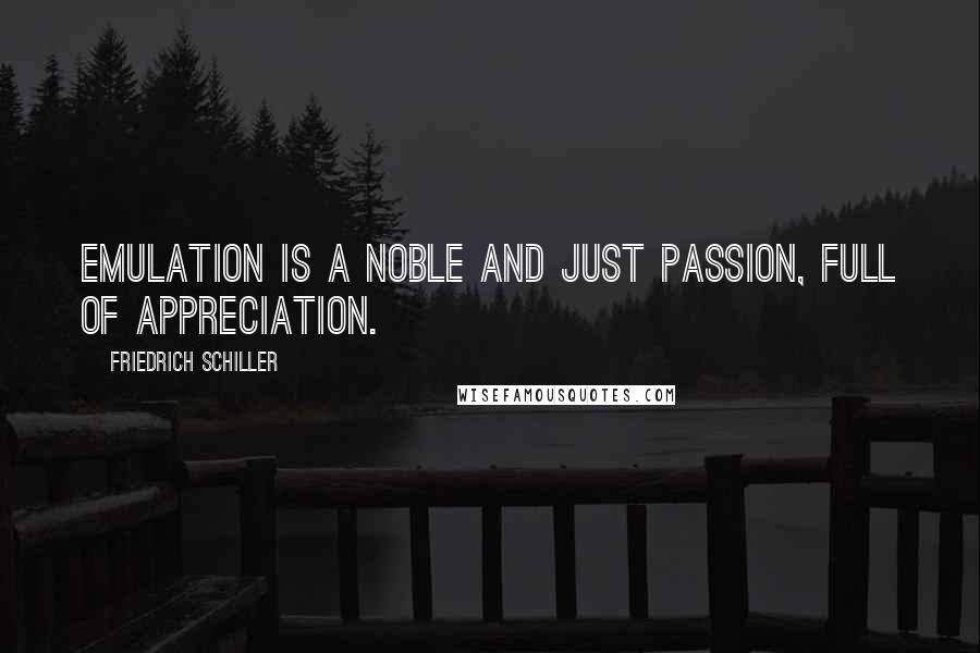 Friedrich Schiller Quotes: Emulation is a noble and just passion, full of appreciation.