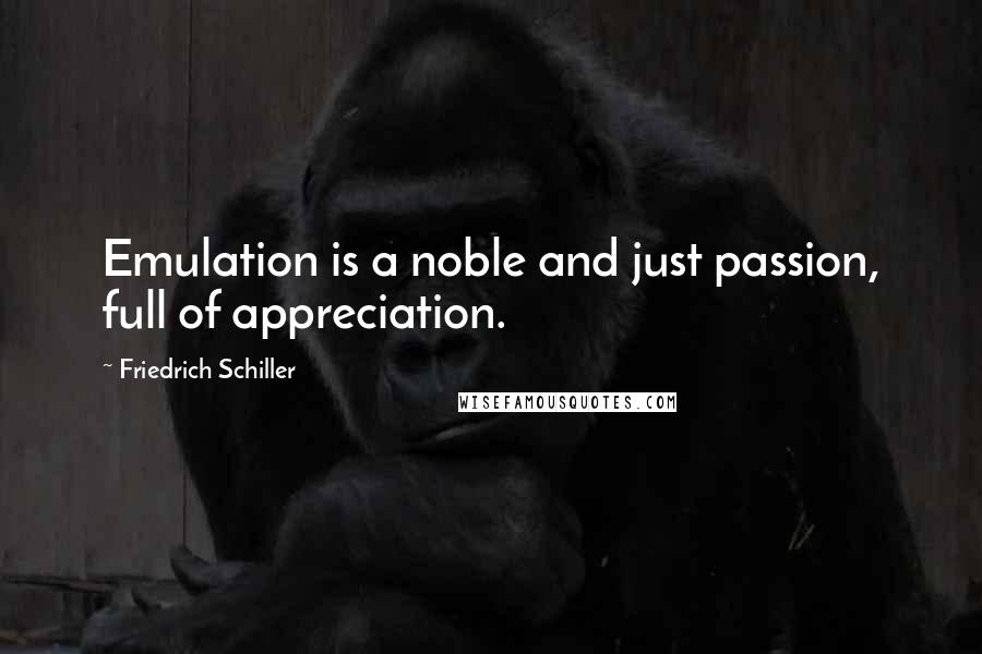 Friedrich Schiller Quotes: Emulation is a noble and just passion, full of appreciation.