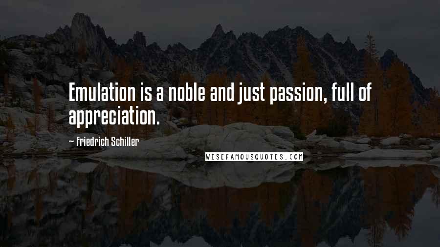 Friedrich Schiller Quotes: Emulation is a noble and just passion, full of appreciation.