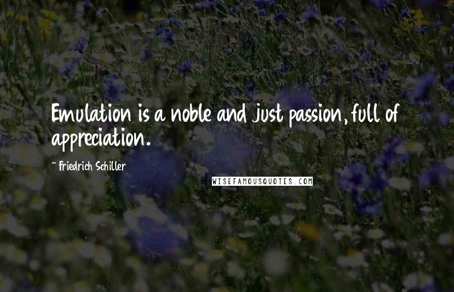 Friedrich Schiller Quotes: Emulation is a noble and just passion, full of appreciation.