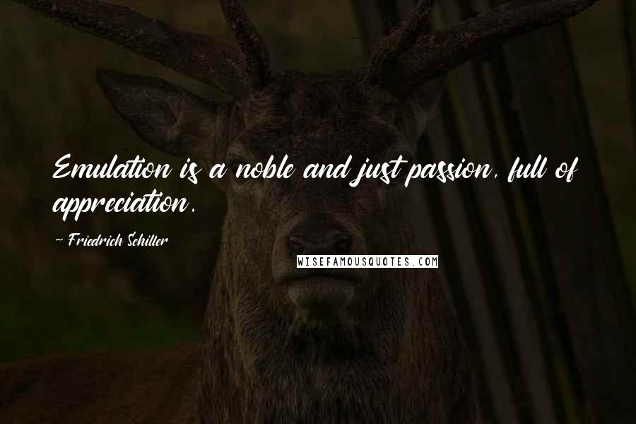 Friedrich Schiller Quotes: Emulation is a noble and just passion, full of appreciation.