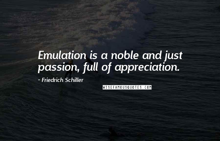 Friedrich Schiller Quotes: Emulation is a noble and just passion, full of appreciation.