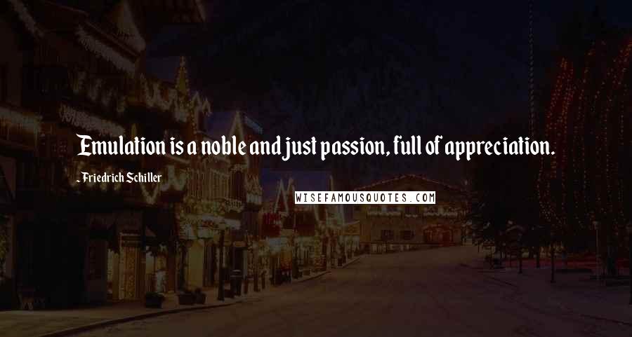 Friedrich Schiller Quotes: Emulation is a noble and just passion, full of appreciation.