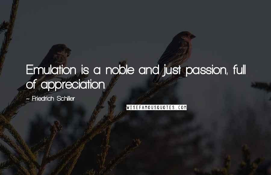 Friedrich Schiller Quotes: Emulation is a noble and just passion, full of appreciation.