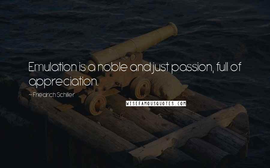 Friedrich Schiller Quotes: Emulation is a noble and just passion, full of appreciation.