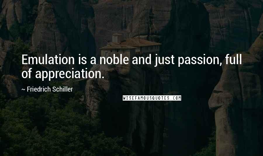 Friedrich Schiller Quotes: Emulation is a noble and just passion, full of appreciation.