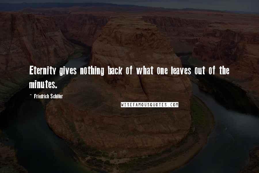Friedrich Schiller Quotes: Eternity gives nothing back of what one leaves out of the minutes.