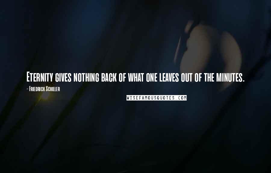 Friedrich Schiller Quotes: Eternity gives nothing back of what one leaves out of the minutes.