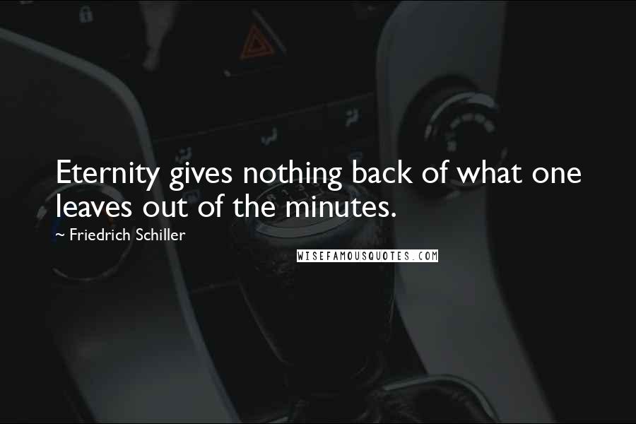 Friedrich Schiller Quotes: Eternity gives nothing back of what one leaves out of the minutes.