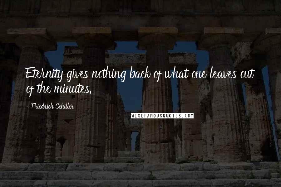 Friedrich Schiller Quotes: Eternity gives nothing back of what one leaves out of the minutes.