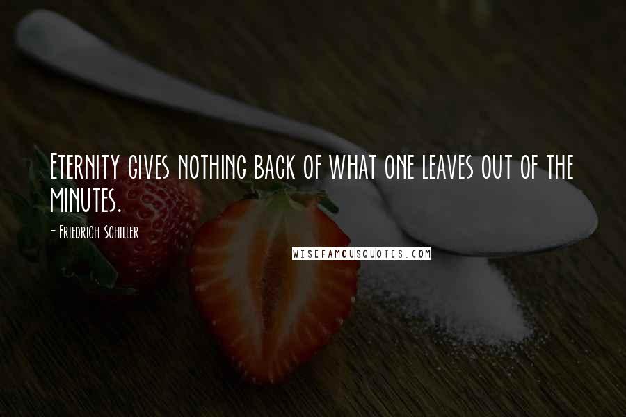 Friedrich Schiller Quotes: Eternity gives nothing back of what one leaves out of the minutes.