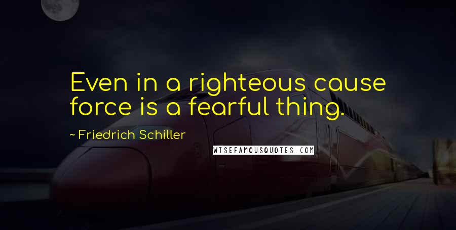 Friedrich Schiller Quotes: Even in a righteous cause force is a fearful thing.